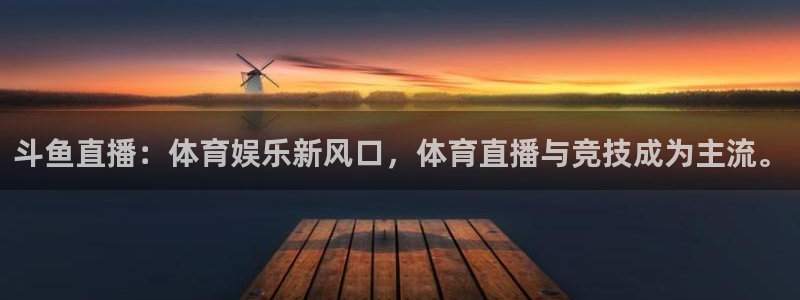 斗鱼直播：体育娱乐新风口，体育直播与竞技成为主流。