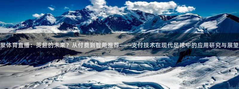 聚体育直播：英超的未来？从付费到智能推荐——支付技术在现代足球中的应用研究与展望