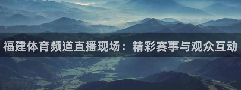 福建体育频道直播现场：精彩赛事与观众互动